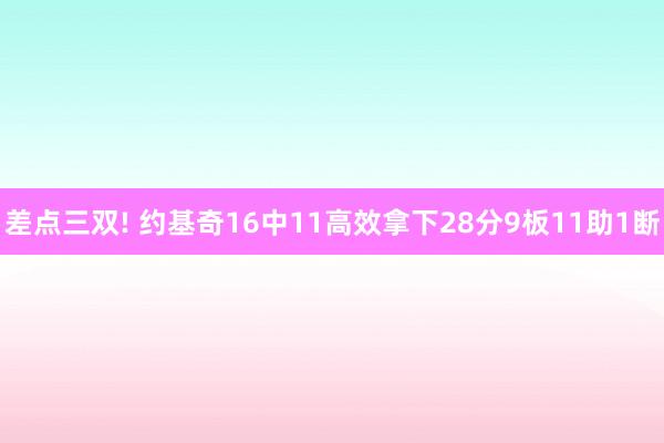 差点三双! 约基奇16中11高效拿下28分9板11助1断